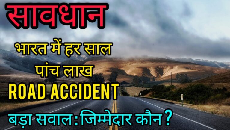 सावधान ! भारत में हर साल पांच लाख ROAD ACCIDENT बड़ा सवाल : जिम्मेदार कौन ?