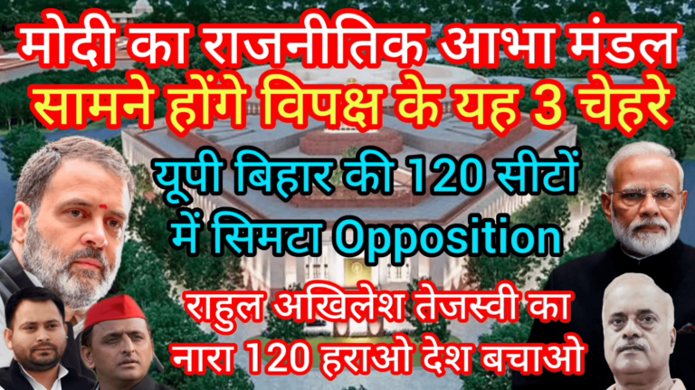 मोदी का राजनीतिक आभा मंडल सामने होंगे विपक्ष के 3 चेहरे यूपी बिहार की 120 सीटों में सिमटा Opposition