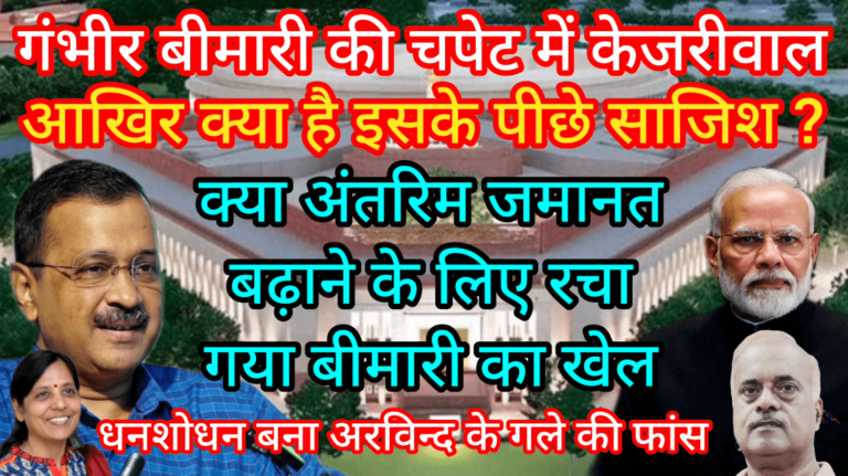 गंभीर बीमारी की चपेट में केजरीवाल अंतरिम जमानत के लिए रचा गया बीमारी का खेल