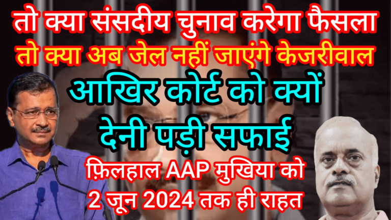 तो क्या संसदीय चुनाव करेगा फैसला क्या अब जेल नहीं जाएंगे केजरीवाल आखिर कोर्ट को क्यों देनी पड़ी सफाई